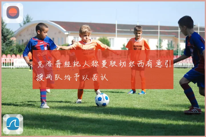 克洛普经纪人称曼联切尔西有意引援两队均予以否认