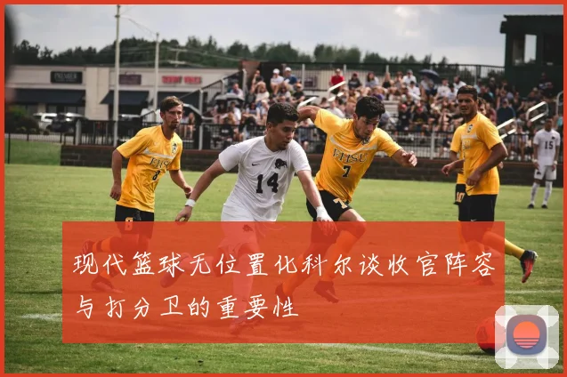 现代篮球无位置化科尔谈收官阵容与打分卫的重要性