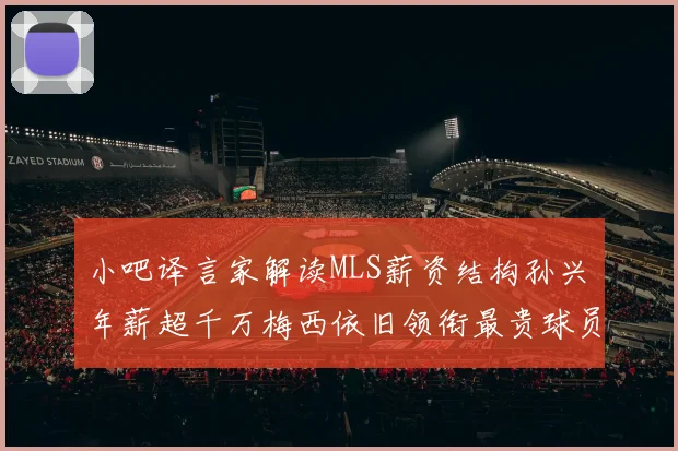小吧译言家解读MLS薪资结构孙兴慜年薪超千万梅西依旧领衔最贵球员