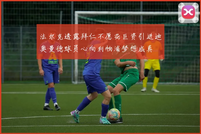 法尔克透露拜仁不愿花巨资引进迪奥曼德球员心向利物浦梦想成真