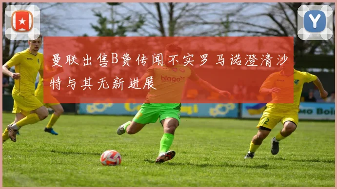 曼联出售B费传闻不实罗马诺澄清沙特与其无新进展
