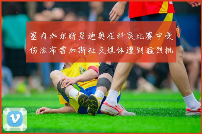 塞内加尔新星迪奥在科莫比赛中受伤法布雷加斯社交媒体遭到猛烈批评