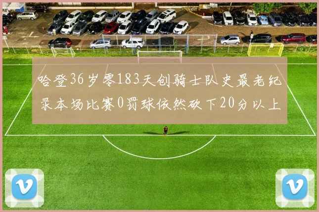 哈登36岁零183天创骑士队史最老纪录本场比赛0罚球依然砍下20分以上