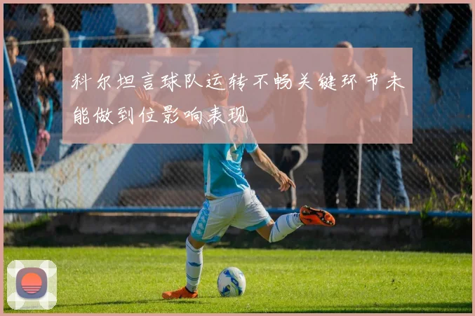 科尔坦言球队运转不畅关键环节未能做到位影响表现