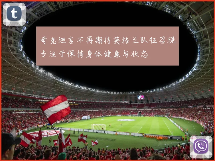 奇克坦言不再期待英格兰队征召现专注于保持身体健康与状态