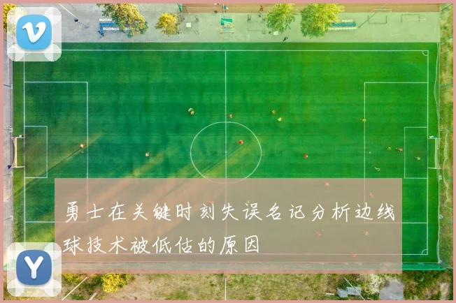 勇士在关键时刻失误名记分析边线球技术被低估的原因