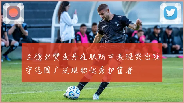 兰德尔赞麦丹在联防中表现突出防守范围广泛堪称优秀护筐者